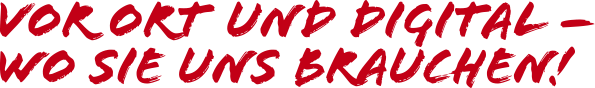 vor Ort  und Digital – wo SIE uns brauchen!